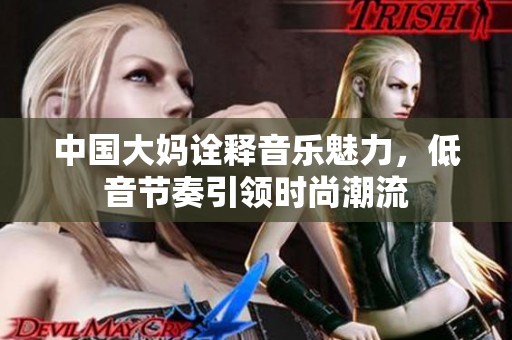 中国大妈诠释音乐魅力，低音节奏引领时尚潮流
