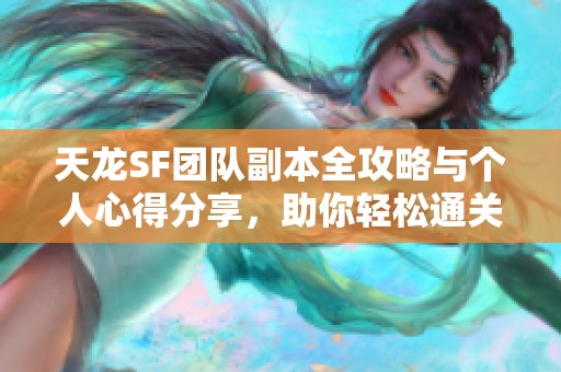 天龙SF团队副本全攻略与个人心得分享，助你轻松通关