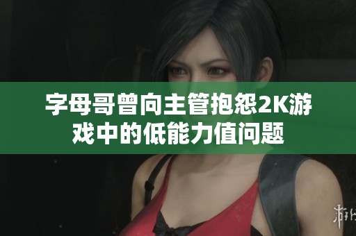 字母哥曾向主管抱怨2K游戏中的低能力值问题