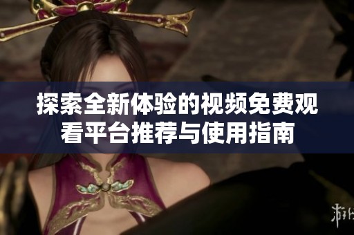 探索全新体验的视频免费观看平台推荐与使用指南