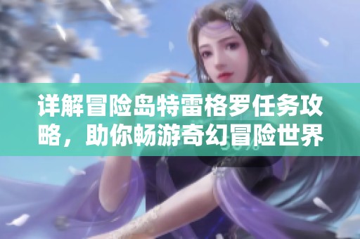 详解冒险岛特雷格罗任务攻略，助你畅游奇幻冒险世界