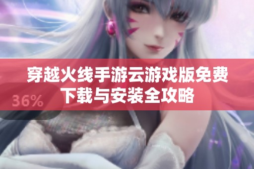 穿越火线手游云游戏版免费下载与安装全攻略