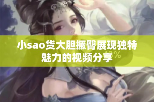 小sao货大胆撅臀展现独特魅力的视频分享