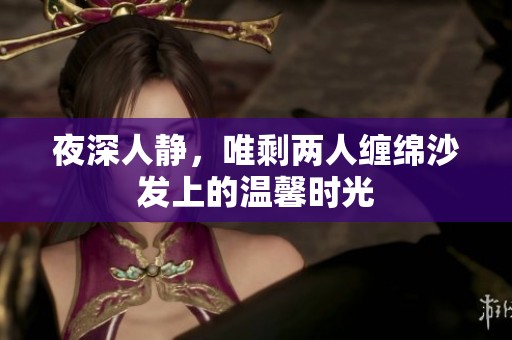 夜深人静，唯剩两人缠绵沙发上的温馨时光