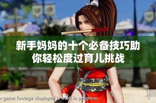 新手妈妈的十个必备技巧助你轻松度过育儿挑战