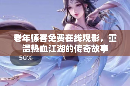 老年镖客免费在线观影，重温热血江湖的传奇故事