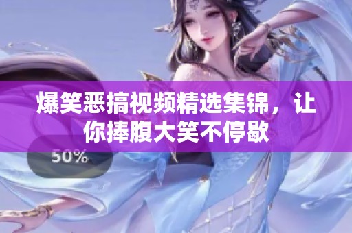 爆笑恶搞视频精选集锦，让你捧腹大笑不停歇