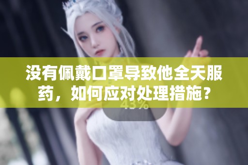没有佩戴口罩导致他全天服药，如何应对处理措施？
