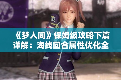 《梦人间》保姆级攻略下篇详解：海线回合属性优化全指南