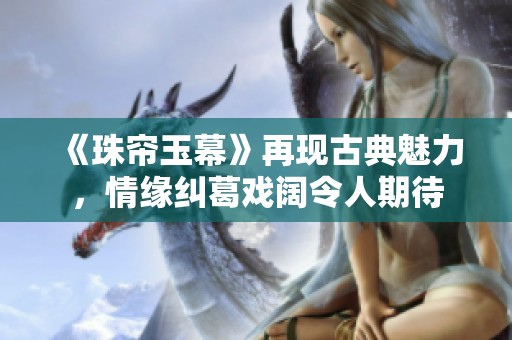 《珠帘玉幕》再现古典魅力，情缘纠葛戏阔令人期待