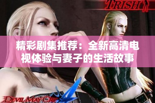 精彩剧集推荐：全新高清电视体验与妻子的生活故事