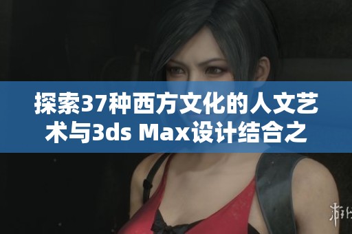 探索37种西方文化的人文艺术与3ds Max设计结合之道