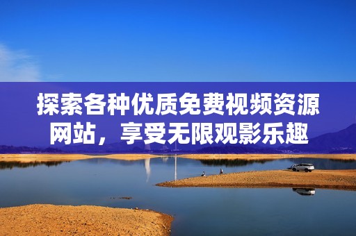 探索各种优质免费视频资源网站，享受无限观影乐趣