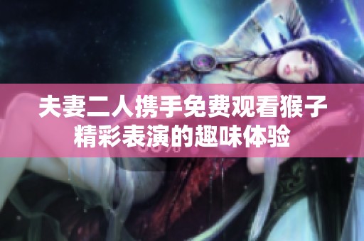 夫妻二人携手免费观看猴子精彩表演的趣味体验