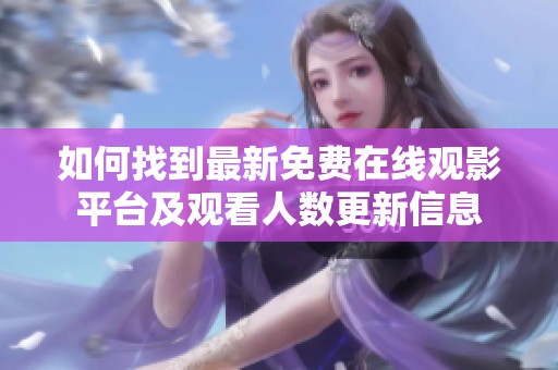 如何找到最新免费在线观影平台及观看人数更新信息