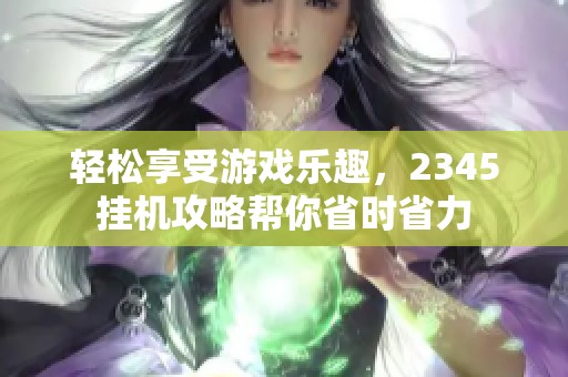 轻松享受游戏乐趣，2345挂机攻略帮你省时省力
