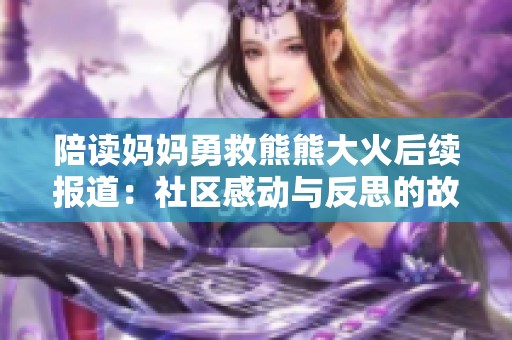 陪读妈妈勇救熊熊大火后续报道：社区感动与反思的故事
