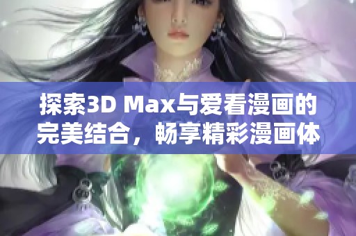 探索3D Max与爱看漫画的完美结合，畅享精彩漫画体验