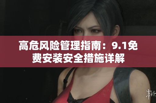 高危风险管理指南：9.1免费安装安全措施详解