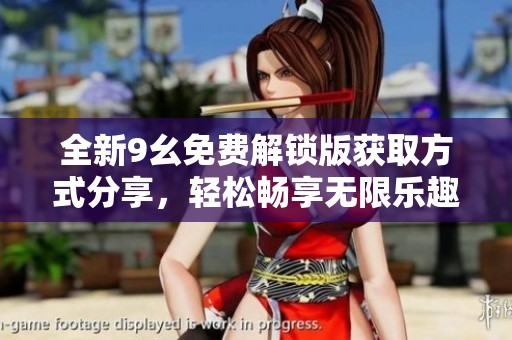 全新9幺免费解锁版获取方式分享，轻松畅享无限乐趣