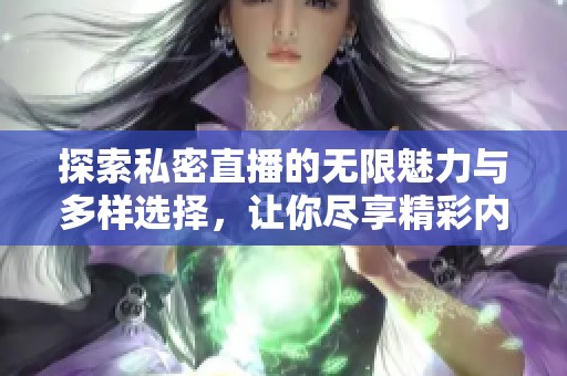 探索私密直播的无限魅力与多样选择，让你尽享精彩内容