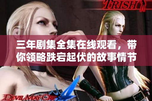 三年剧集全集在线观看，带你领略跌宕起伏的故事情节
