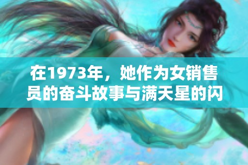 在1973年，她作为女销售员的奋斗故事与满天星的闪耀旅程