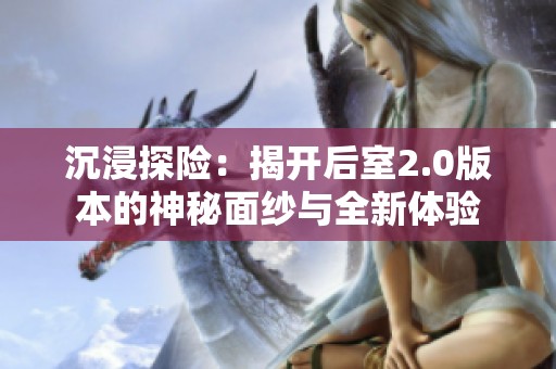沉浸探险：揭开后室2.0版本的神秘面纱与全新体验