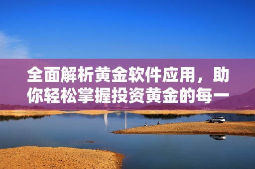 全面解析黄金软件应用，助你轻松掌握投资黄金的每一步
