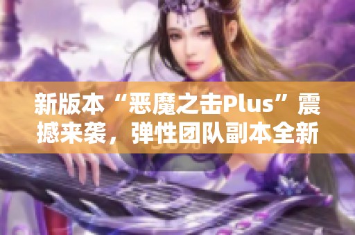 新版本“恶魔之击Plus”震撼来袭，弹性团队副本全新上线