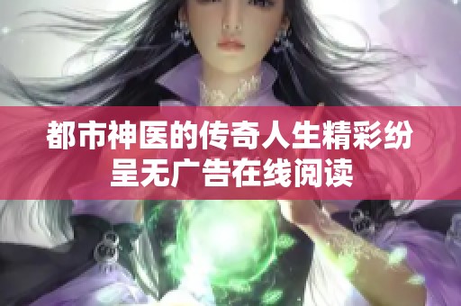 都市神医的传奇人生精彩纷呈无广告在线阅读