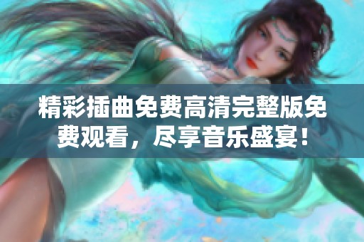 精彩插曲免费高清完整版免费观看，尽享音乐盛宴！