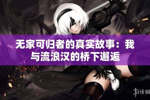 无家可归者的真实故事：我与流浪汉的桥下邂逅