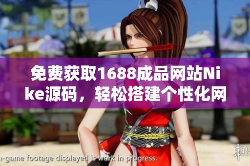 免费获取1688成品网站Nike源码，轻松搭建个性化网站