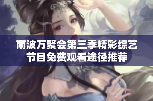 南波万聚会第三季精彩综艺节目免费观看途径推荐