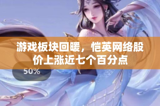 游戏板块回暖，恺英网络股价上涨近七个百分点