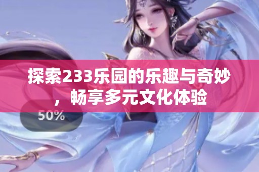探索233乐园的乐趣与奇妙，畅享多元文化体验