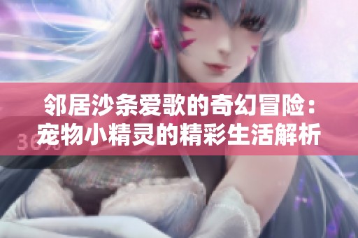 邻居沙条爱歌的奇幻冒险：宠物小精灵的精彩生活解析