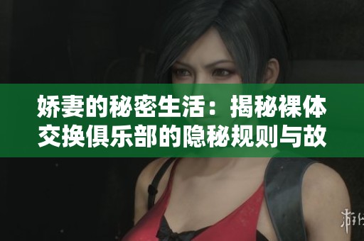 娇妻的秘密生活：揭秘裸体交换俱乐部的隐秘规则与故事
