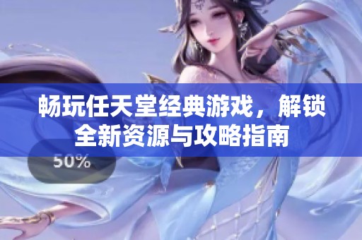 畅玩任天堂经典游戏，解锁全新资源与攻略指南