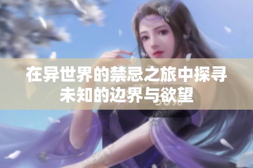 在异世界的禁忌之旅中探寻未知的边界与欲望