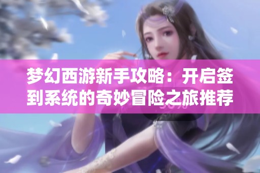 梦幻西游新手攻略：开启签到系统的奇妙冒险之旅推荐