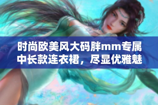 时尚欧美风大码胖mm专属中长款连衣裙，尽显优雅魅力