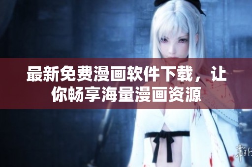 最新免费漫画软件下载，让你畅享海量漫画资源