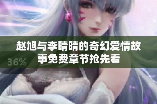 赵旭与李晴晴的奇幻爱情故事免费章节抢先看