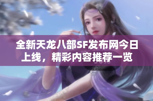全新天龙八部SF发布网今日上线，精彩内容推荐一览