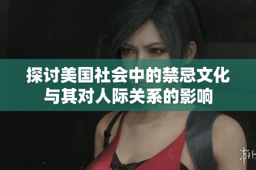 探讨美国社会中的禁忌文化与其对人际关系的影响