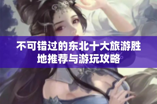 不可错过的东北十大旅游胜地推荐与游玩攻略