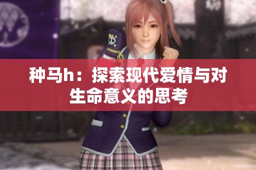 种马h：探索现代爱情与对生命意义的思考