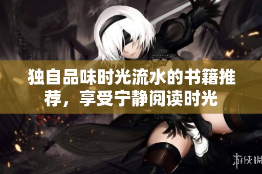 独自品味时光流水的书籍推荐，享受宁静阅读时光